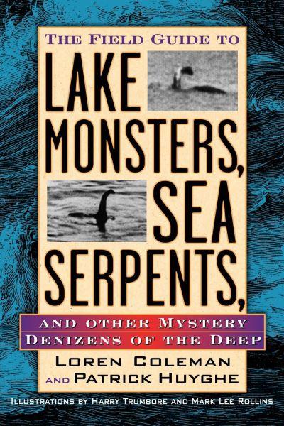 The Field Guide To Lake Monsters, Sea Serpents and Other Mystery Denizens of the Deep