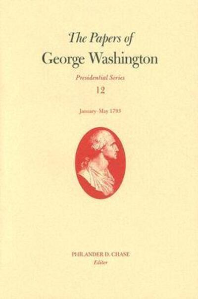 The Papers of George Washington V. 12; Presidential Series;January-May, 1793