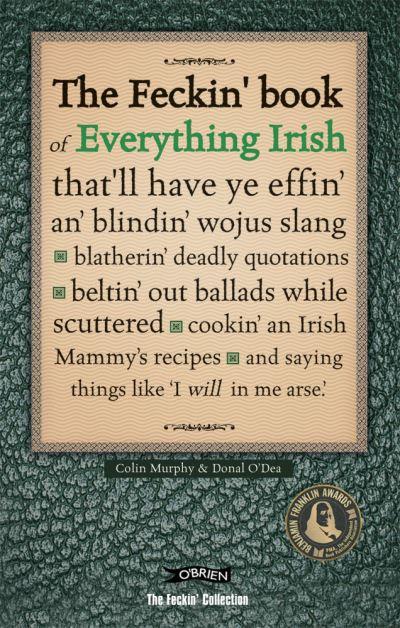 The Feckin' Book of Everything Irish That'll Have Ye Effin' an' Blindin' Wojus Slang, Blatherin' Deadly Quotations, Beltin' Out Ballads While Scuttered, Cookin' an Irish Mammy's Recipes, and Saying Things Like 'I Will in Me Arse'