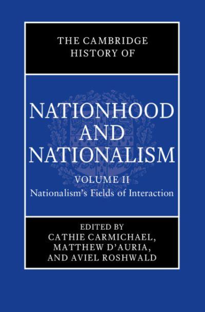 The Cambridge History of Nationhood and Nationalism. Volume 2 Nationalism's Fields of Interaction