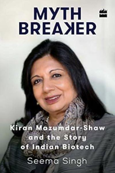 Mythbreaker: Kiran Mazumdar-Shaw and the Story of Indian Bio