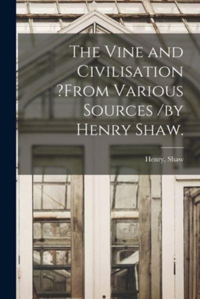 The Vine and Civilisation ?From Various Sources /By Henry Shaw.