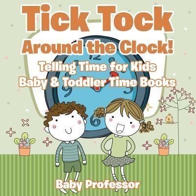 Tick Tock Around the Clock! Telling Time For Kids - Baby & T