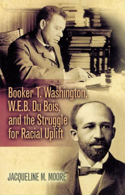 Booker T. Washington, E.B. Du Bois, and the Struggle For Racial Uplift