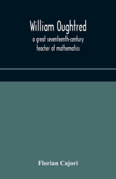 William Oughtred, A Great Seventeenth-Century Teacher Of Mathematics