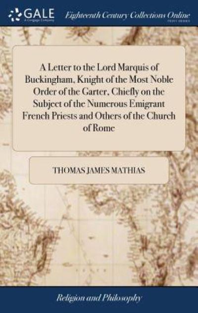 A Letter To the Lord Marquis of Buckingham, Knight of the Most Noble Order of the Garter, Chiefly on the Subject of the Numerous Emigrant French Priests and Others of the Church of Rome