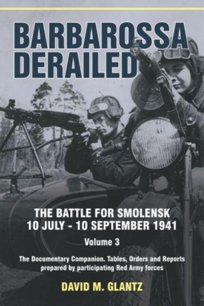 Barbarossa Derailed Volume 3 The Documentary Companion : Tables, Orders and Reports Prepared By Participating Red Army Forces
