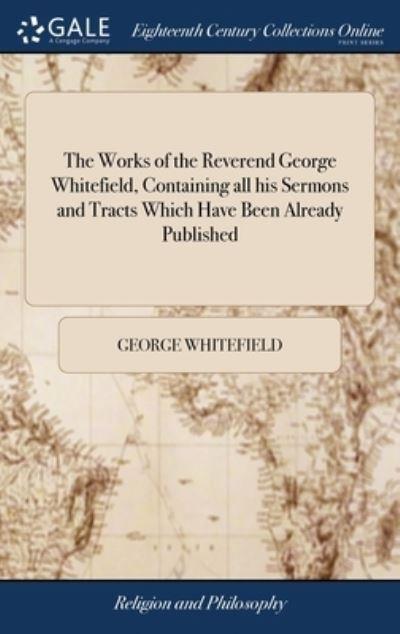 The Works of the Reverend George Whitefield, Containing All