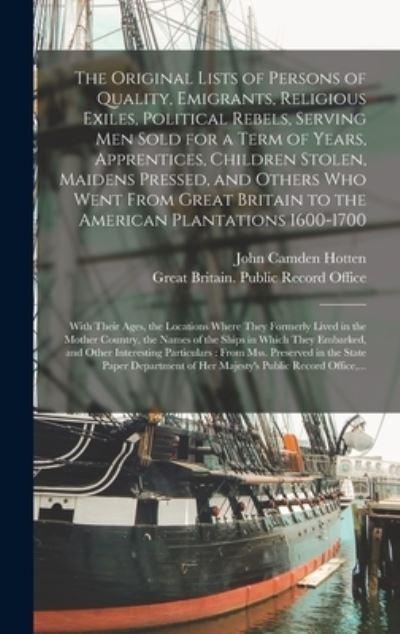 The Original Lists of Persons of Quality, Emigrants, Religious Exiles, Political Rebels, Serving Men Sold For a Term of Years, Apprentices, Children Stolen, Maidens Pressed, and Others Who Went From Great Britain To the American Plantations 1600-1700...