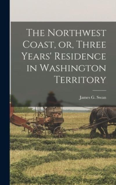 The Northwest Coast, or, Three Years' Residence in Washington Territory [Microform]