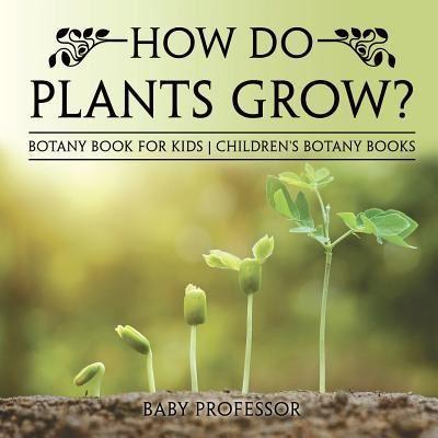 How Do Plants Grow? Botany Book For Kids Children's Botany Books