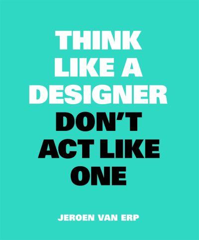 Think Like a Designer Don't Act Like One