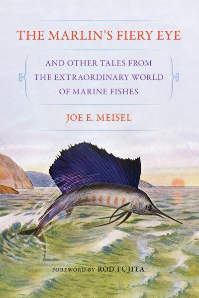 The Marlin's Fiery Eye and Other Tales From the Extraordinary World of Marine Fishes
