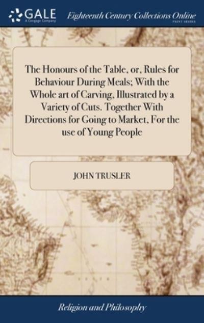 The Honours of the Table, or, Rules For Behaviour During Meals; With the Whole Art of Carving, Illustrated By a Variety of Cuts. Together With Directions For Going To Market, For the Use of Young People