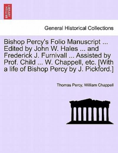 Bishop Percy's Folio Manuscript ... Edited By John W. Hales ... and Frederick J. Furnivall ... Assisted By Prof. Child ... W. Chappell, Etc. [With a Life of Bishop Percy By J. Pickford.]