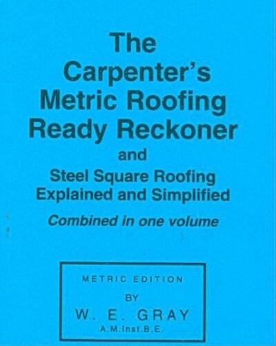 The Carpenter's Metric Roofing Ready Reckoner; and, Steel Square Roofing Explained and Simplified