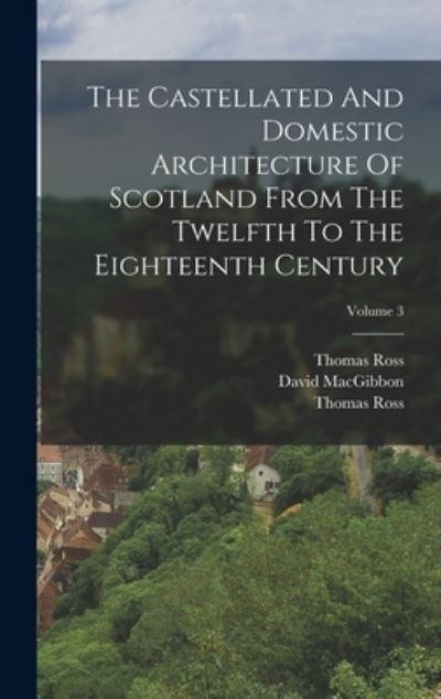 The Castellated And Domestic Architecture Of Scotland From T