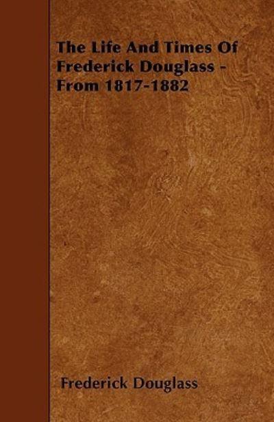 The Life And Times Of Frederick Douglass - From 1817-1882