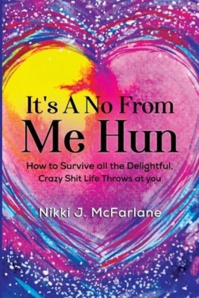 It's a No From Me Hun: How To Survive All the Delightful, Crazy Shit Life Throws At Us