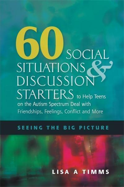 60 Social Situations and Discussion Starters To Help Teens on the Autism Spectrum Deal With Friendships, Feelings, Conflict and More