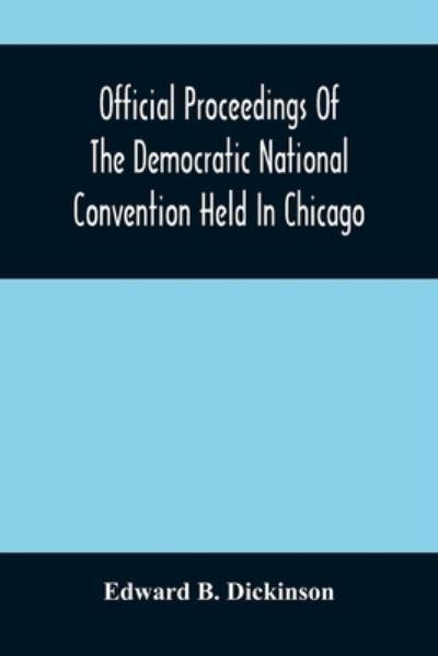 Official Proceedings Of The Democratic National Convention Held In Chicago, Ill., July 7Th, 8Th, 9Th, 10Th And 11Th, 1896; Containing Also, The Preliminary Proceedings Of The Democratic National Committee. Etc. With An Appendix Containing The Proceeding Of