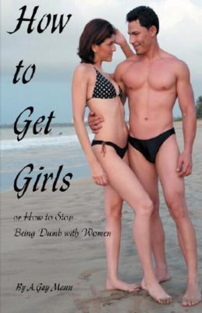 How To Get Girls or How To Stop Being Dumb With Women