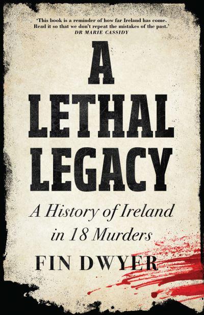 LETHAL LEGACY: A History of Ireland in 18 Murders H/B