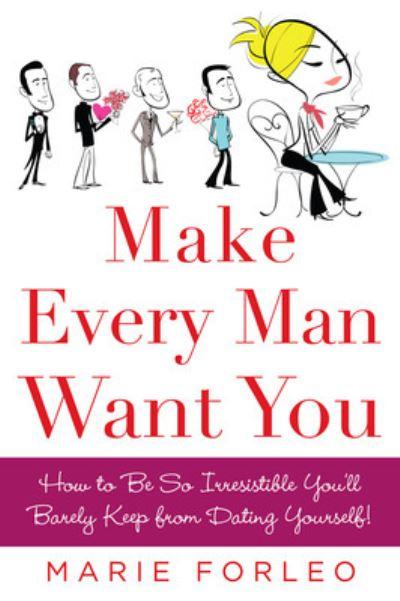 Make Every Man Want You : How To Be So Irresistible You'll B