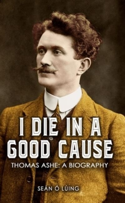 I Die in a Good Cause Thomas Ashe A Biography P/B