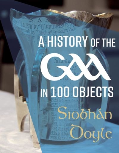 A History Of The GAA In 100 Objects H/B