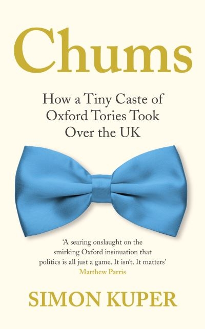 Chums:How a Tiny Caste of Oxford Tories Took Over the UK