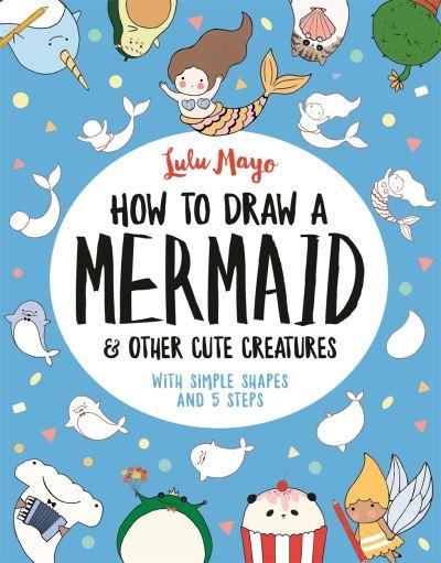 How To Draw A Mermaid And Other Cute Creatures P/B